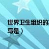 世界卫生组织的英文缩写是什么?（世界卫生组织的英文缩写是）