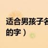 适合男孩子名字的字有哪些（适合男孩子名字的字）