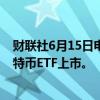 财联社6月15日电，据报道，澳大利亚交易所将迎来首只比特币ETF上市。