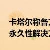 卡塔尔称各方正寻求让步 以达成加沙停火“永久性解决方案”