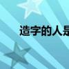 造字的人是黄帝时期的谁（造字的人）