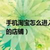 手机淘宝怎么进入自己的店铺首页（手机淘宝怎么进入自己的店铺）