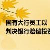 国有大行员工以“内部理财”之名销售“飞单”，法院为何判决银行赔偿投资者70%损失？