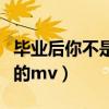 毕业后你不是我的发布时间（毕业后你不是我的mv）