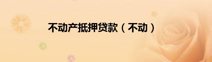 不动产权证抵押贷款新规定（不动产权抵押贷款期限最长多久）