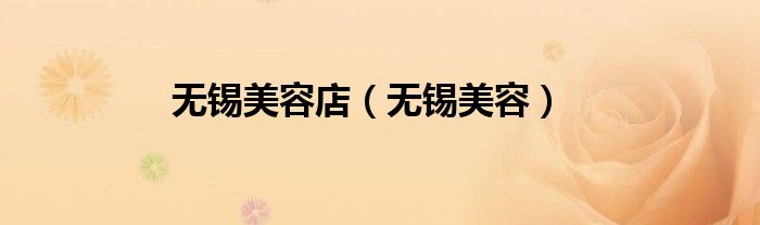无锡美容店电话（无锡美容整形医院）