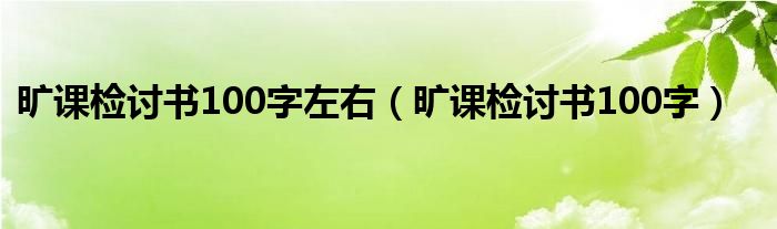 旷课检讨书10000字左右（旷课检讨书怎么写100字）