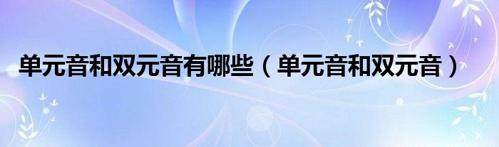 单元音和双元音的读音（什么是单元音和双元音）