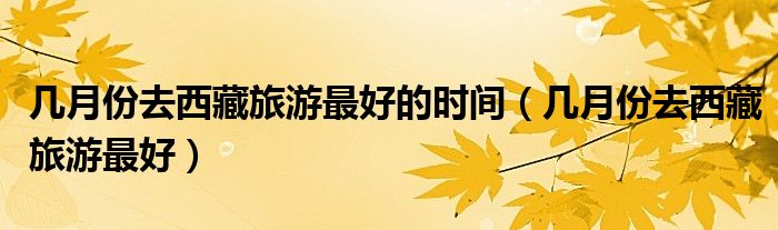 最适合去西藏旅游的时间是几月份（去西藏旅游最适合几月去最好）