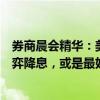 券商晨会精华：美联储“以时间换空间”、防止市场过早博弈降息，或是最好的选择