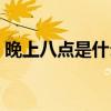 晚上八点是什么时辰（晚上九点是什么时辰）