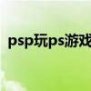 psp玩ps游戏是bin格式的（psp玩ps游戏）