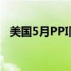 美国5月PPI同比上升2.2% 环比下降0.2%