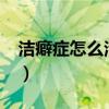 洁癖症怎么治疗?能痊愈吗（洁癖症怎么治疗）