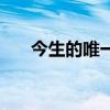 今生的唯一完整版原唱（今生的唯一）