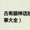 古希腊神话故事大全集英语版（古希腊神话故事大全）