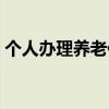 个人办理养老保险条件（个人办理养老保险）