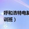 呼和浩特电脑培训班哪家好（呼和浩特电脑培训班）