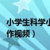 小学生科学小制作视频大全（小学生科学小制作视频）