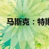 马斯克：特斯拉新款Roadster跑车可以飞