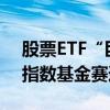股票ETF“巨无霸”不断涌现 公募积极布局指数基金赛道