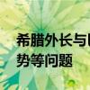 希腊外长与巴勒斯坦总理通电话 讨论加沙局势等问题