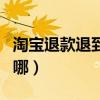 淘宝退款退到哪里去了怎么查（淘宝退款退到哪）