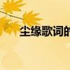 尘缘歌词的真正含义是啥（尘缘歌词）