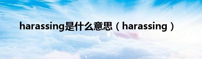 harassing是什么意思（harassing）