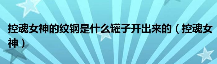 控魂女神的纹钢重甲套装多少级（控魂女神的纹钢斗篷）