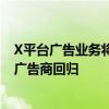 X平台广告业务将“复活”？公司高管：年初以来已有65%广告商回归