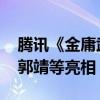 腾讯《金庸武侠世界》今天开播：新版黄蓉、郭靖等亮相