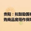 贵阳：拟鼓励国有企业以合理价格按照“以需定购”原则收购商品房用作保障性住房、安置房