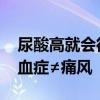 尿酸高就会得痛风说法不准确 专家：高尿酸血症≠痛风