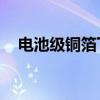 电池级铜箔下跌600元/吨报96900元/吨