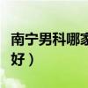 南宁男科哪家好地址城和在线（南宁男科哪家好）