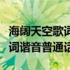 海阔天空歌词谐音普通话怎么读（海阔天空歌词谐音普通话）