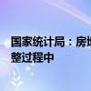 国家统计局：房地产市场出现了一些积极变化，目前仍在调整过程中
