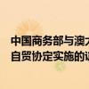 中国商务部与澳大利亚外交贸易部签署关于进一步促进中澳自贸协定实施的谅解备忘录
