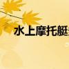 水上摩托艇多少钱一辆（摩托艇多少钱）