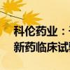 科伦药业：子公司创新药物注射用 SKB518新药临床试验申请获批