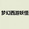 梦幻西游妖怪亲信攻略（梦幻西游妖怪亲信）