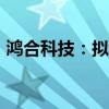 鸿合科技：拟5000万元-1亿元回购公司股份