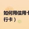如何用信用卡转账到银行卡（信用卡转账到银行卡）