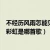 不经历风雨怎能见彩虹歌词是什么意思（不经历风雨怎能见彩虹是哪首歌）
