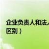企业负责人和法人的法律责任（企业负责人和法定代表人的区别）