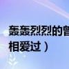轰轰烈烈的曾经相爱过歌曲（轰轰烈烈的曾经相爱过）