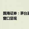 国海证券：茅台酒批发价短期波动被放大 股票的中长期布局窗口显现