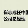 崔志成任中国通用技术（集团）控股有限责任公司总经理