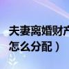 夫妻离婚财产怎么分配最合理（夫妻离婚财产怎么分配）